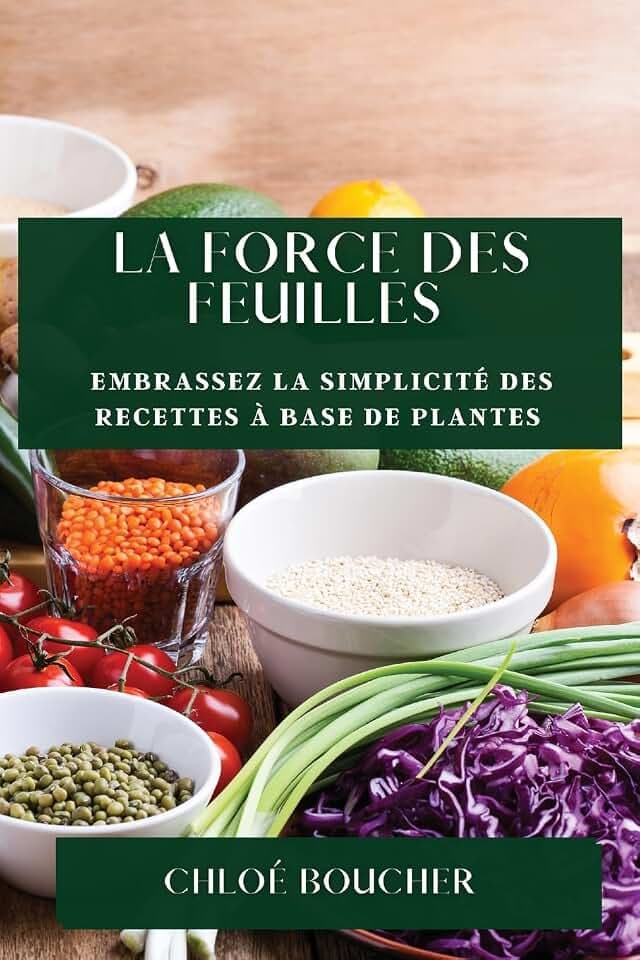 La Force des Feuilles: Embrassez la Simplicité des Recettes à Base de Plantes