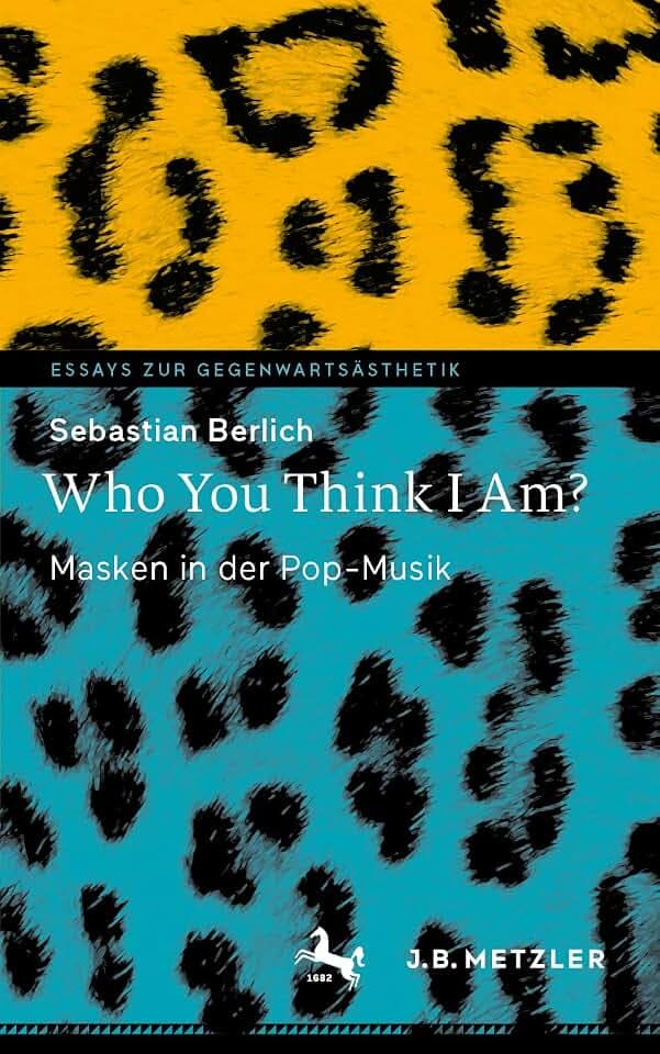 Who You Think I Am?: Masken in der Pop-Musik (Essays zur Gegenwartsästhetik)
