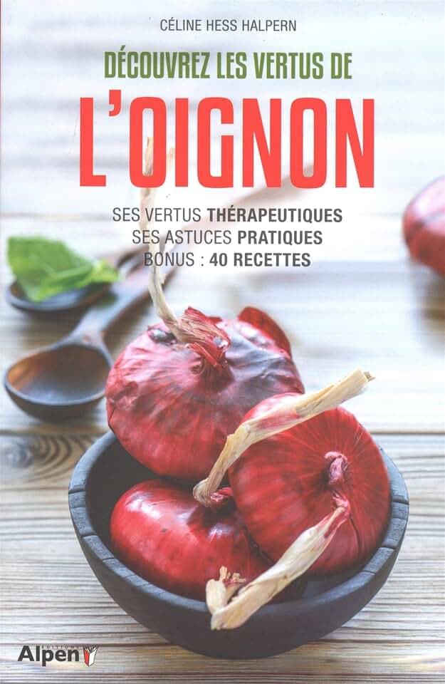 decouvrez les vertus de l'oignon: Ses vertus thérapeutiques, ses astuces pratiques, bonus : 40 recettes