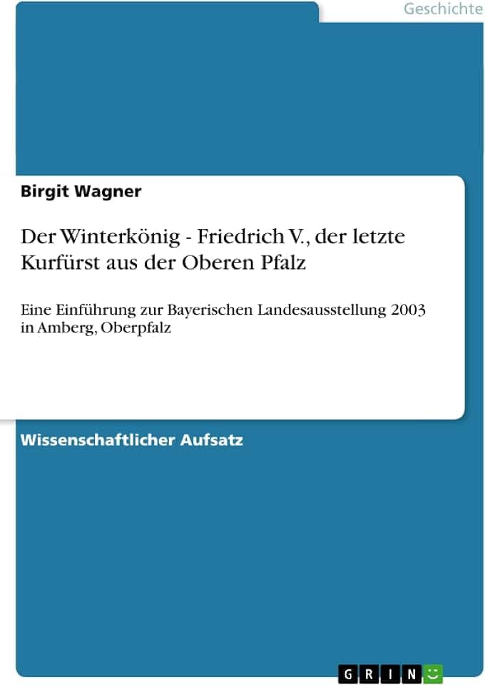 Der Winterkönig - Friedrich V., der letzte Kurfürst aus der Oberen Pfalz: Eine Einführung zur Bayerischen Landesausstellung 2003 in Amberg, Oberpfalz