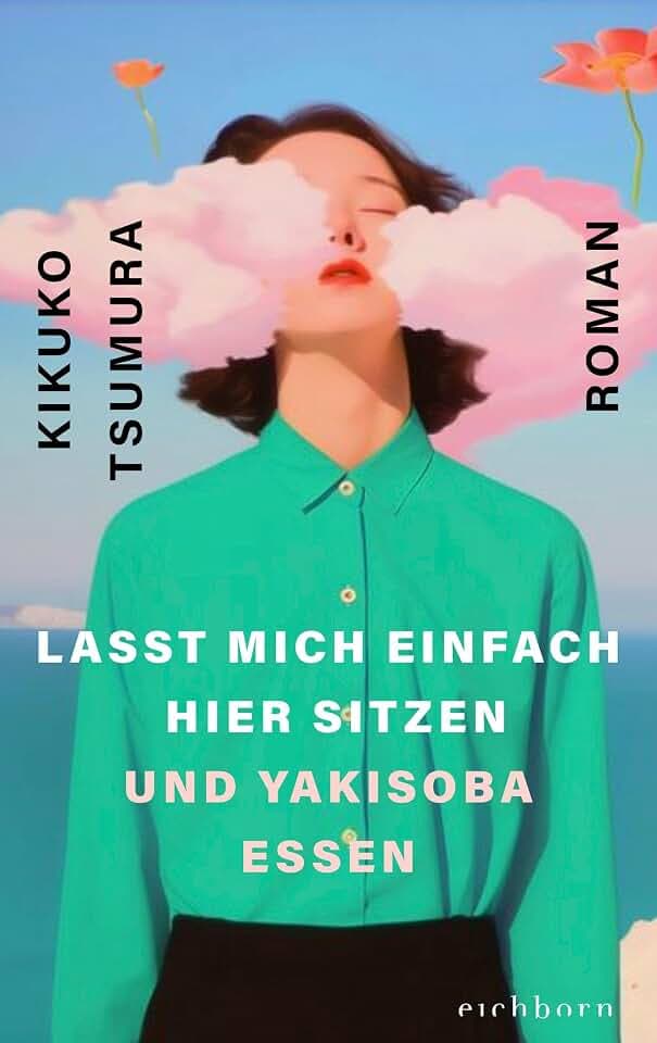 Lasst mich einfach hier sitzen und Yakisoba essen: Roman. »Mit Genuss pulverisiert Tsumura das neoliberale Arbeitsideal. Surreal und sehr böse« DAZED