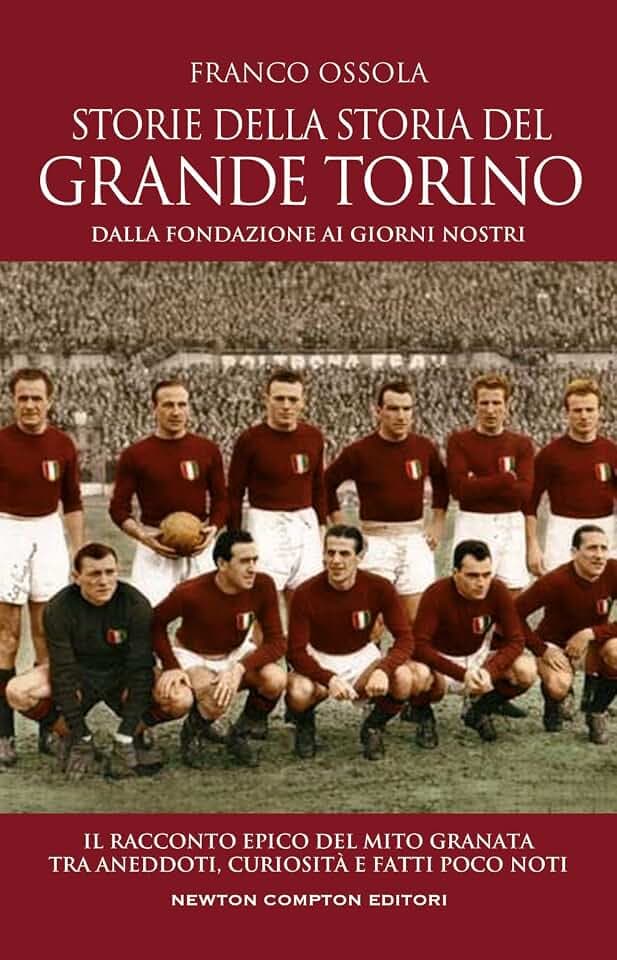 Storie della storia del grande Torino. Dalla fondazione ai giorni nostri. Il racconto epico del mito granata tra aneddoti, curiosità e fatti poco noti (Grandi manuali Newton)
