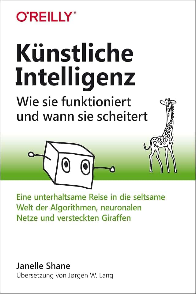 Künstliche Intelligenz – Wie sie funktioniert und wann sie scheitert: Eine unterhaltsame Reise in die seltsame Welt der Algorithmen, neuronalen Netze und versteckten Giraffen