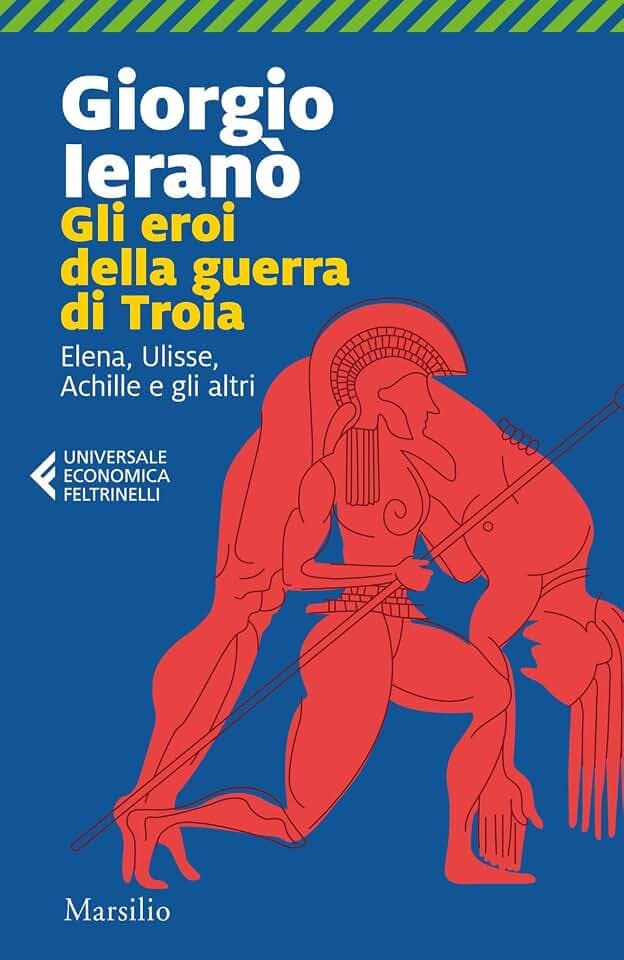 Gli eroi della guerra di Troia. Elena, Ulisse, Achille e gli altri (Universale economica Feltrinelli)