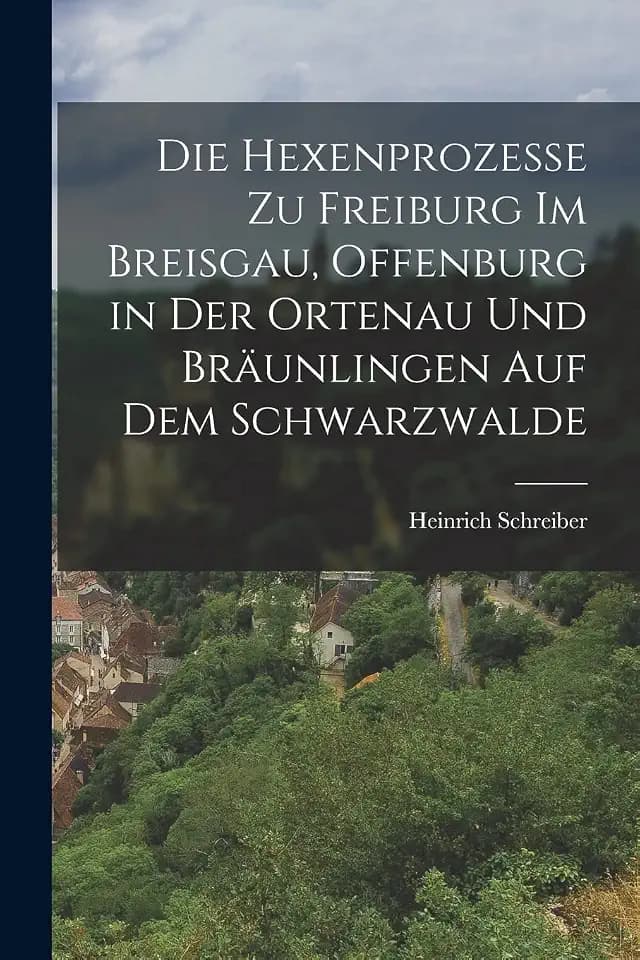 Die Hexenprozesse zu Freiburg im Breisgau, Offenburg in der Ortenau und Bräunlingen auf dem Schwarzwalde
