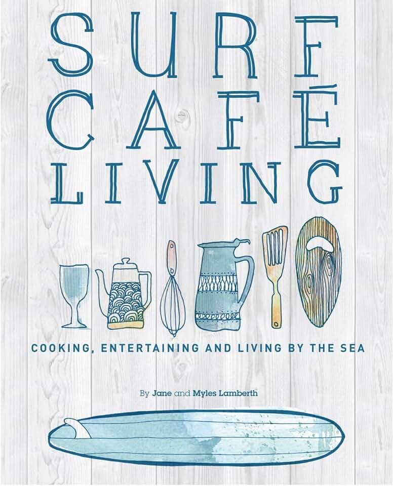 Surf Café Living: Eat, Live, Inspire: Cooking, Entertaining and Living by the Sea