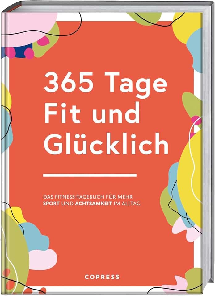 365 Tage Fit und Glücklich.: Das Fitness-Tagebuch für mehr Sport und Achtsamkeit im Alltag. Trainingsplaner, Gewohnheitstracker und Fitness-Motivation in einem. Fitnessziele erreichen leicht gemacht!