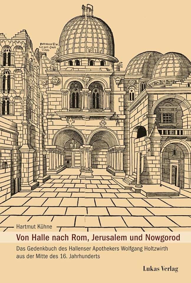 Von Halle nach Rom, Jerusalem und Nowgorod: Das Gedenkbuch des Hallenser Apothekers Wolfgang Holtzwirth aus der Mitte des 16. Jahrhunderts (Schriftenreihe der Friedrich-Christian-Lesser-Siftung)