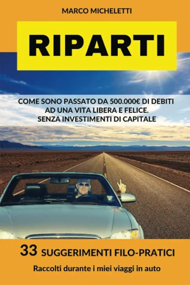 RIPARTI: COME SONO PASSATO DA 500.000 EURO DI DEBITI A UNA VITA LIBERA E FELICE. SENZA INVESTIMENTI DI CAPITALE