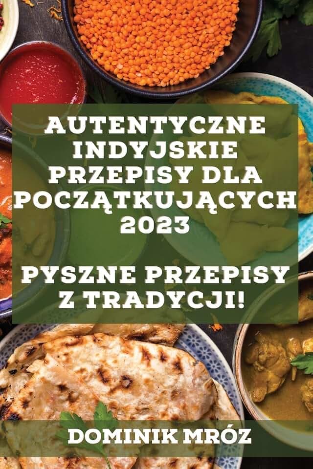 Autentyczne indyjskie przepisy dla pocz¿tkuj¿cych 2023: Pyszne przepisy z tradycji!