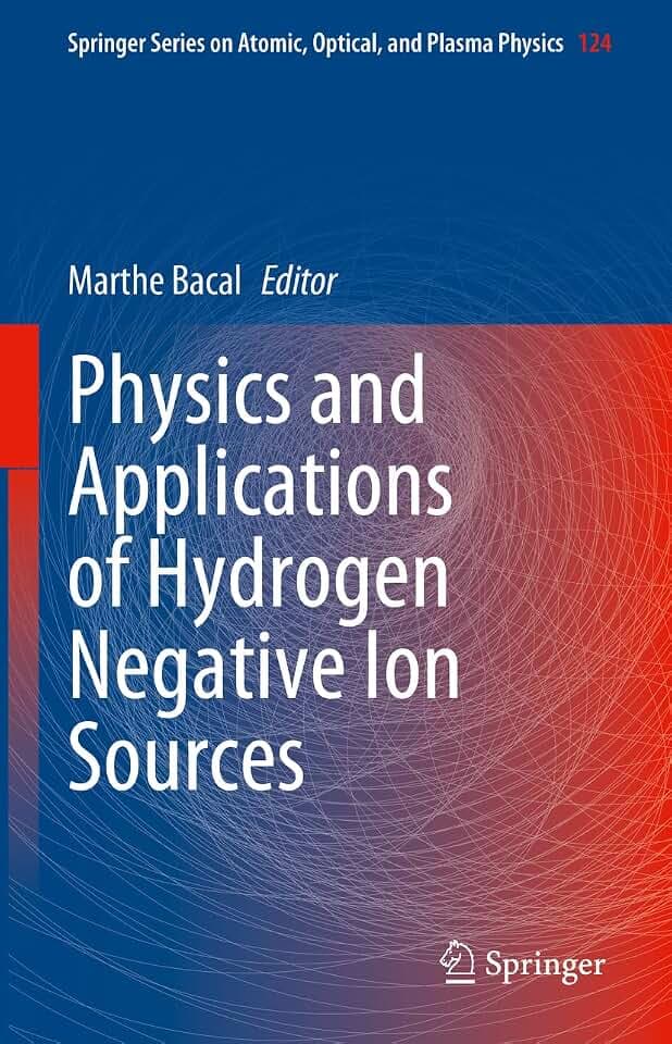 Physics and Applications of Hydrogen Negative Ion Sources (Springer Series on Atomic, Optical, and Plasma Physics, 124, Band 124)