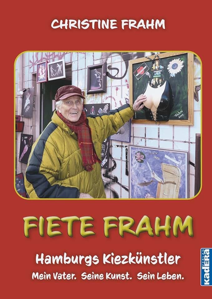 Fiete Frahm: Hamburgs Kiezkünstler. Mein Vater. Seine Kunst. Sein Leben.