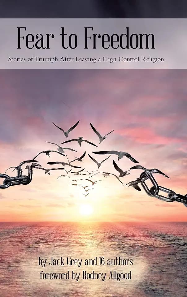 Fear to Freedom: Stories of Triumph After Leaving a High Control Religion
