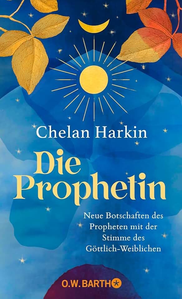 Die Prophetin: Neue Botschaften des Propheten mit der Stimme des Göttlich-Weiblichen | Die Fortschreibung von Khalil Gibrans »Der Prophet« aus weiblicher Sicht