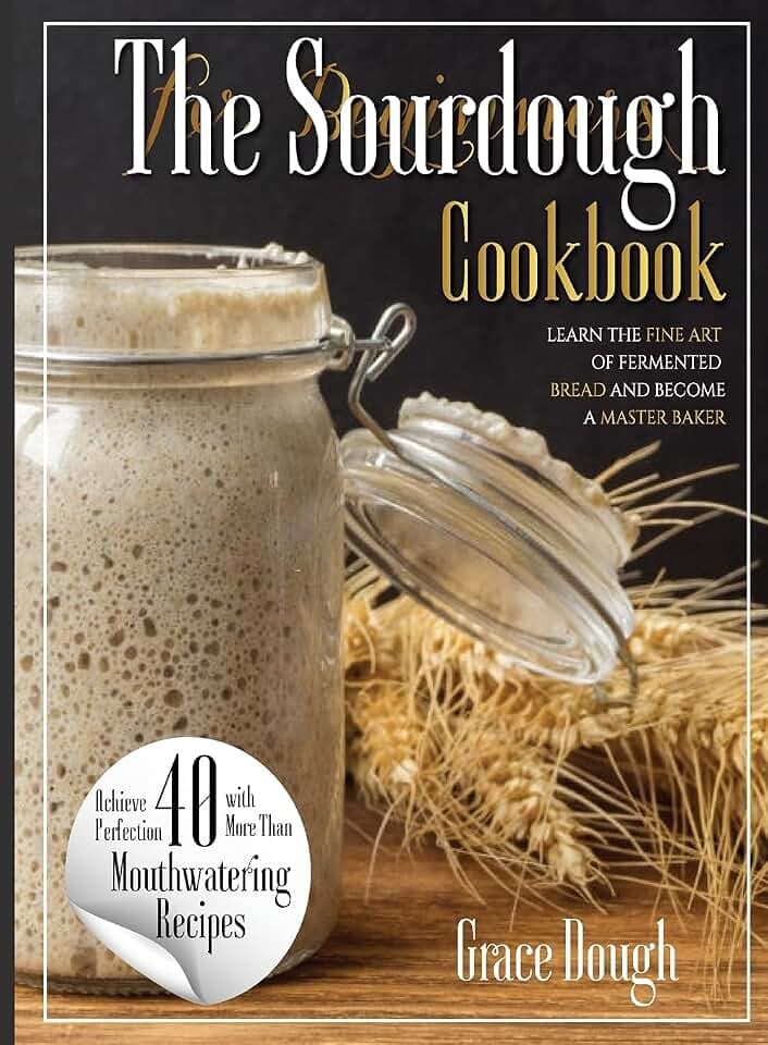 The Complete Sourdough Cookbook for Beginners: Learn the Fine art of Fermented Bread and become a Master Baker