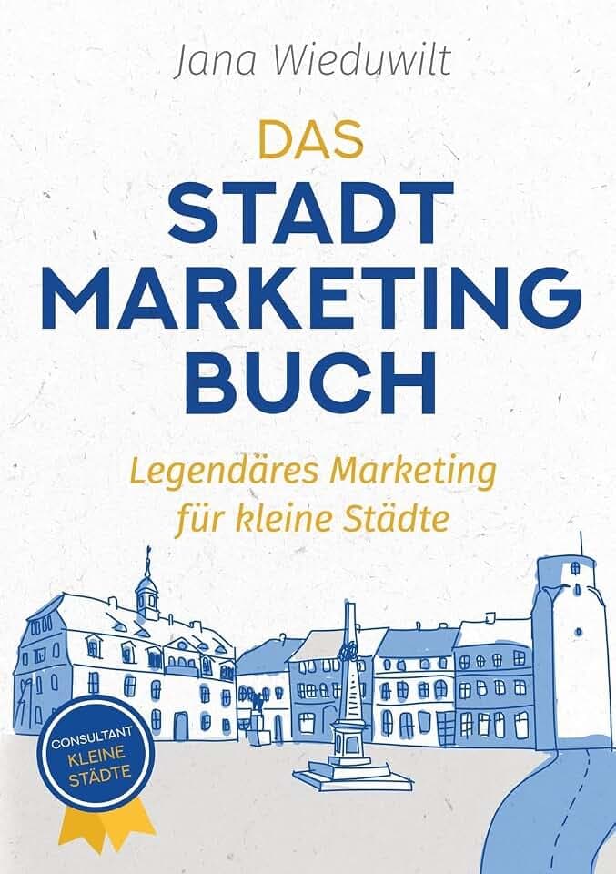 Das Stadtmarketingbuch für Bürgermeister, Stadtmarketingverantwortliche und Innenstadtmanager: Legendäres Marketing für kleine Städte