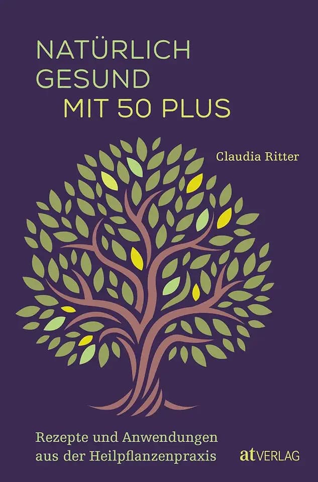 Natürlich gesund mit 50 plus: Rezepte und Anwendungen aus der Heilpflanzenpraxis