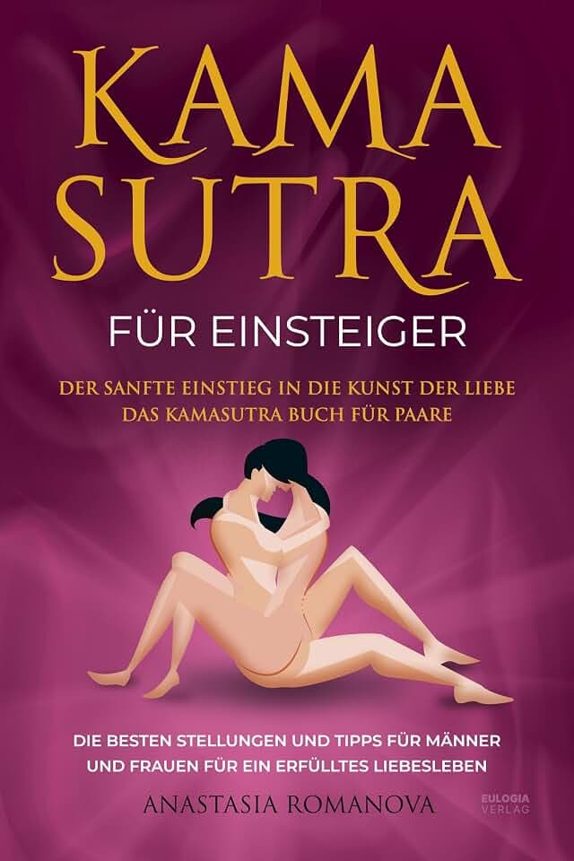 Kamasutra für Einsteiger: Der sanfte Einstieg in die Kunst der Liebe – Das Kamasutra Buch für Paare – Die besten Stellungen und Tipps für Männer und Frauen für ein erfülltes Liebesleben