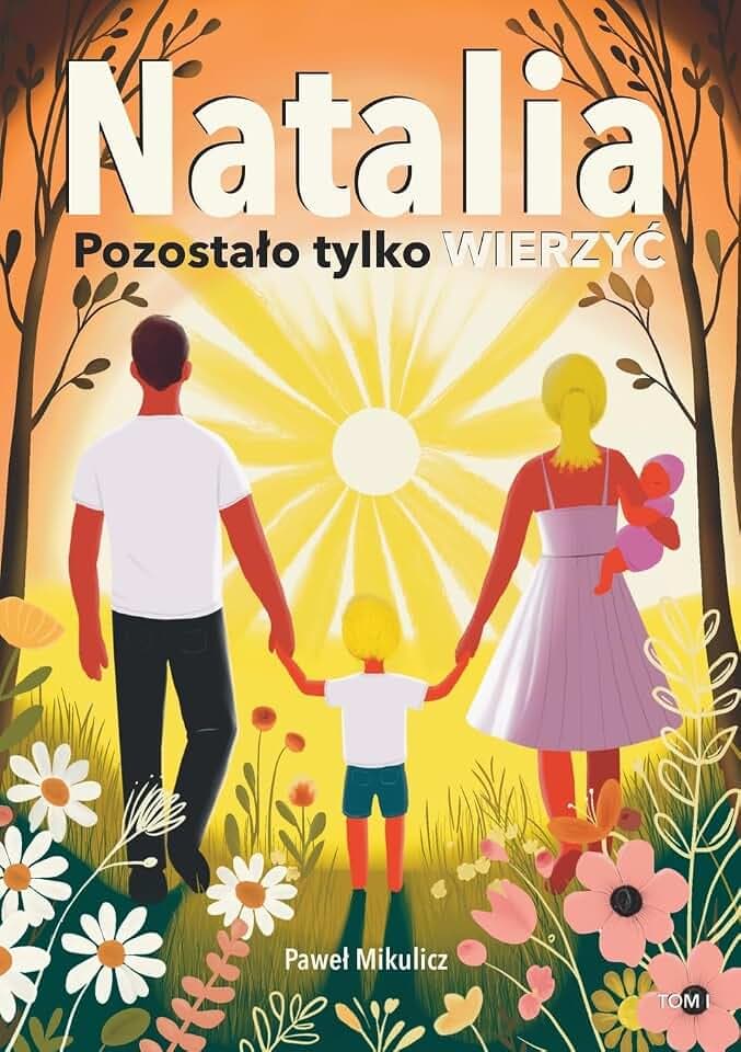 Natalia: Pozosta¿o tylko Wierzy¿. Poruszaj¿ca, prawdziwa historia o cudzie ¿ycia w obliczu choroby.