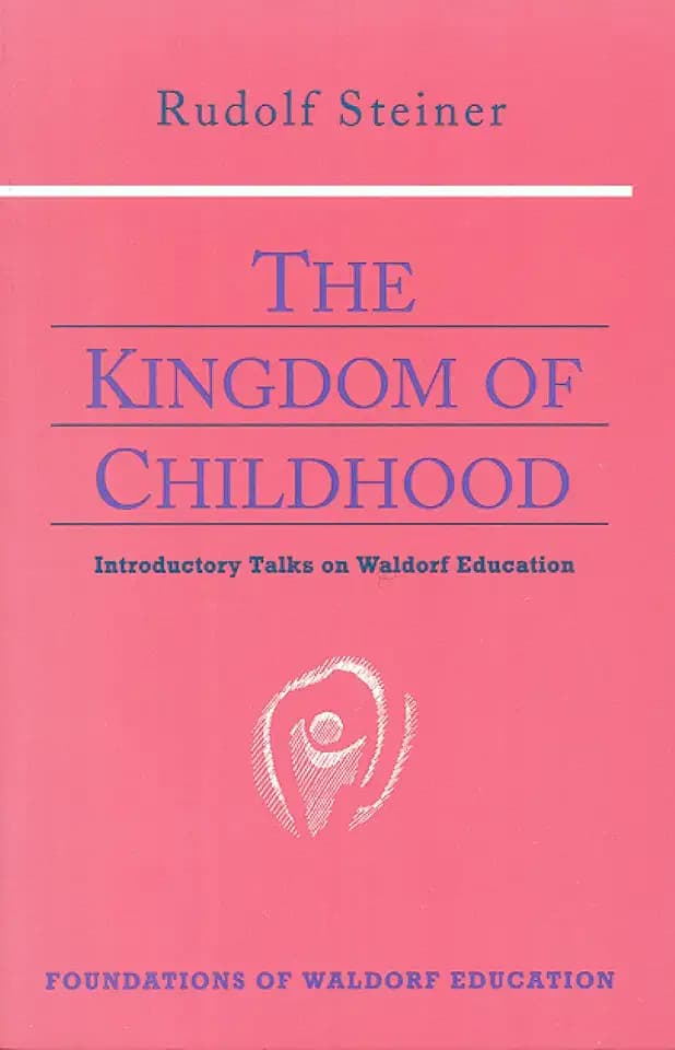 The Kingdom of Childhood: Seven Lectures and Answers to Questions Given in Torquay, August 12-20, 1924 (Foundations of Waldorf Education, 21)