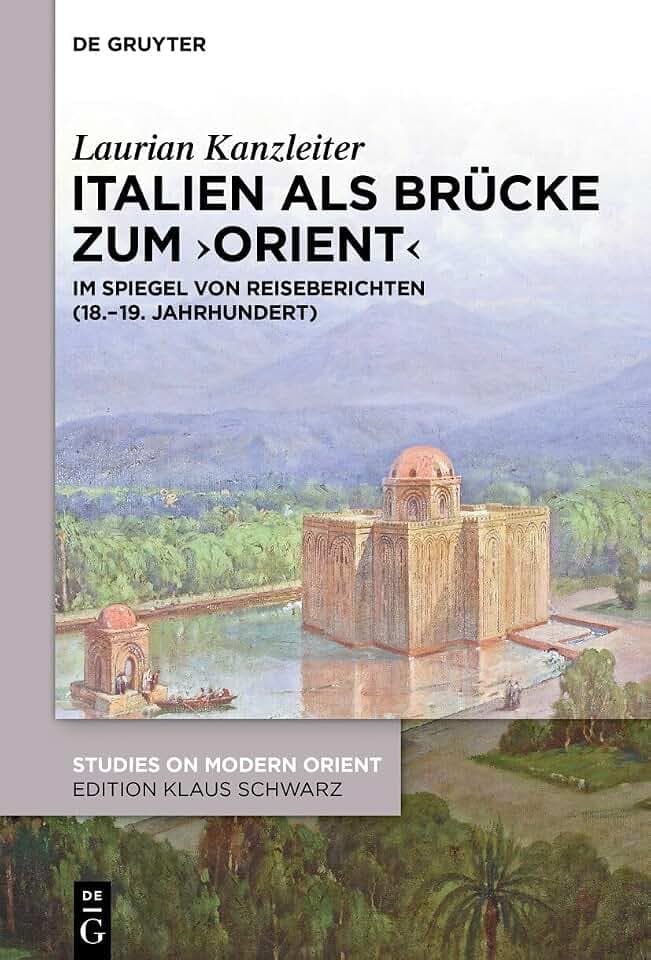 Italien als Brücke zum ‚Orient‘: Im Spiegel von Reiseberichten (18.–19. Jahrhundert) (Studies on Modern Orient, 52)