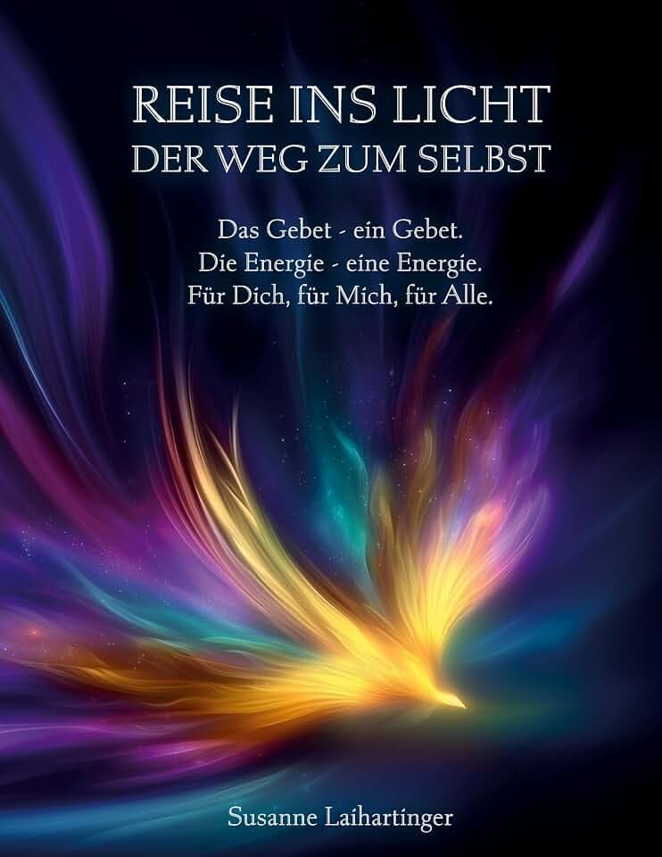 Reise ins Licht - Der Weg zum Selbst: Das Gebet - ein Gebet. Die Energie - eine Energie. Für Dich, für Mich, für Alle.