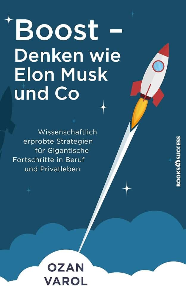 Boost - Denken wie Elon Musk und Co: Wissenschaftlich erprobte Strategien für gigantische Fortschritte in Beruf und Privatleben