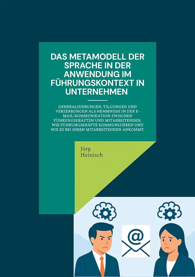 Das Metamodell der Sprache in der Anwendung im Führungskontext in Unternehmen: Generalisierungen, Tilgungen und Verzerrungen als Hemmnisse in der ... und wie es bei ihren Mitarbeitenden ankommt.