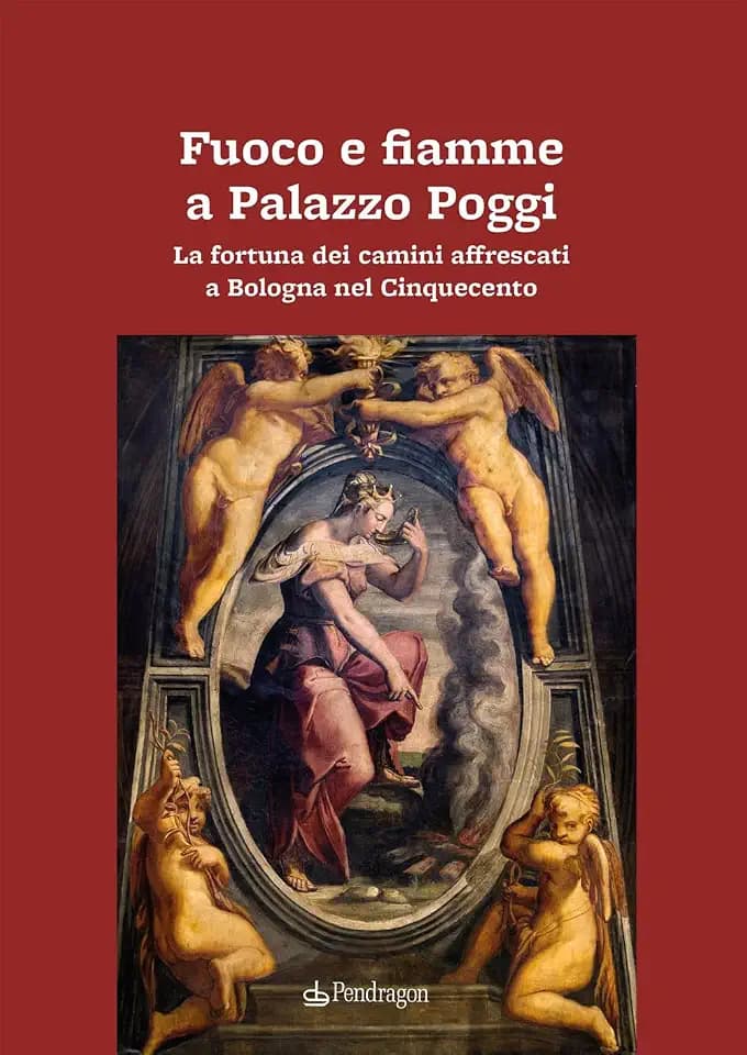 Fuoco e fiamme a Palazzo Poggi. La fortuna dei camini affrescati a Bologna nel Cinquecento (Biblioteca del buonumore)
