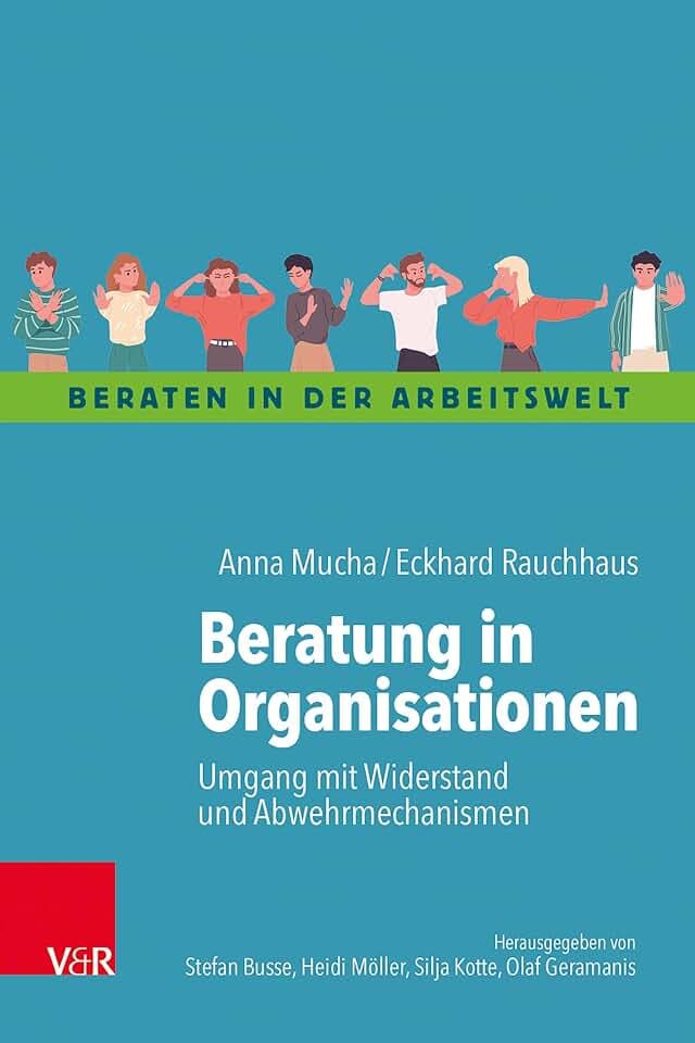 Beratung in Organisationen: Umgang mit Widerstand und Abwehrmechanismen (Beraten in der Arbeitswelt)