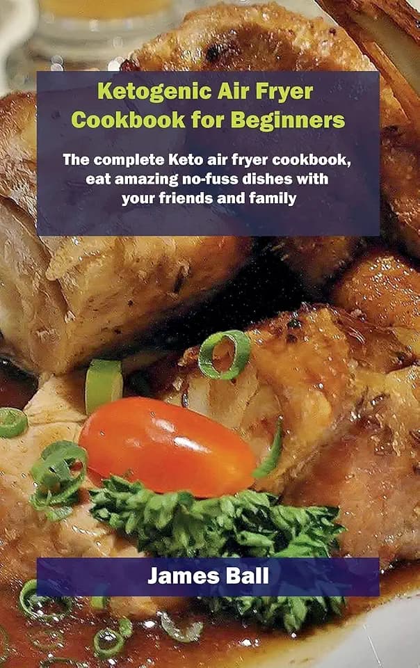 Ketogenic Air Fryer Cookbook for Beginners: The complete Keto air fryer cookbook, eat amazing no-fuss dishes with your friends and family