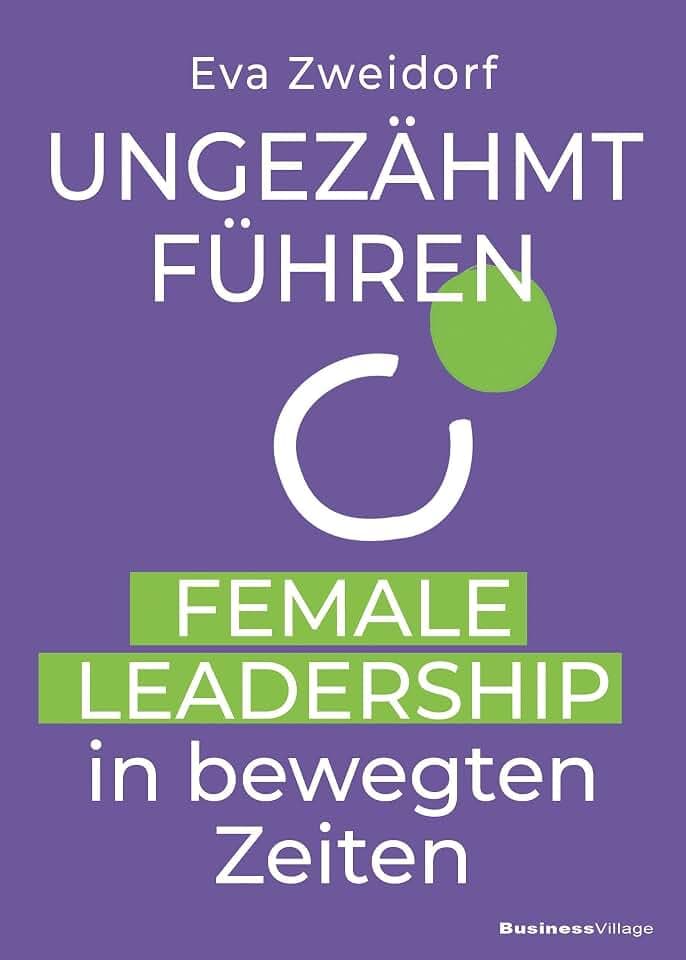 Ungezähmt führen: Female Leadership in bewegten Zeiten
