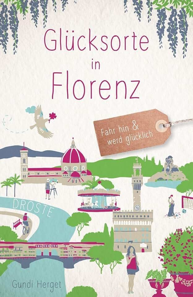 Glücksorte in Florenz: Fahr hin & werd glücklich - mit 80 ausgewählten Highlights und Geheimtipps für besondere Entdeckungen, Ausflüge und Kurztrips