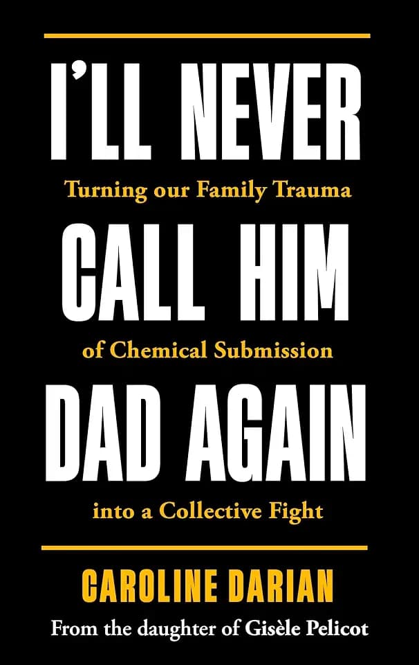 I'll Never Call Him Dad Again: By the daughter of Dominique and Gisèle Pelicot: Turning our family trauma of Chemical Submission into a collective fight