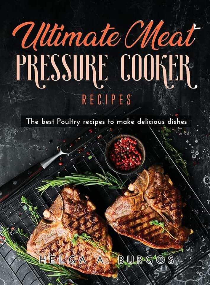 Ultimate Meat Pressure Cooker Recipes: The best Poultry recipes to make delicious dishes