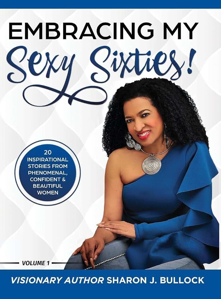 Embracing My Sexy Sixties!: 20 Inspirational Stories from Phenomenal, Confident & Beautiful Women