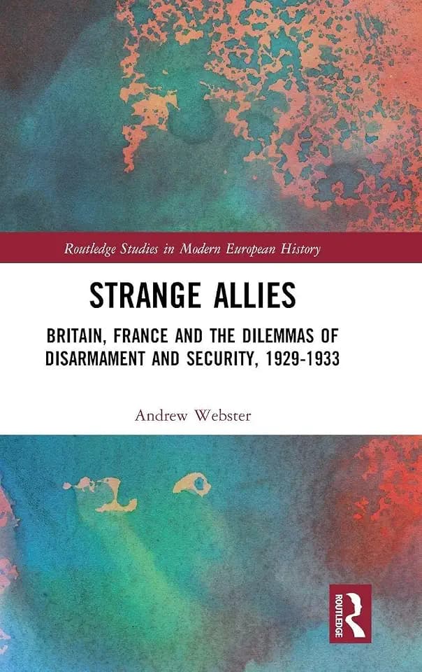 Strange Allies: Britain, France and the Dilemmas of Disarmament and Security, 1929-1933 (Routledge Studies in Modern European History)