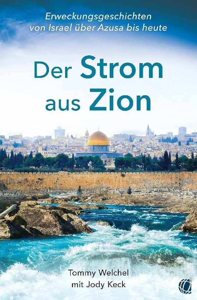 Der Strom aus Zion: Von Azusa über Israel zur Endzeit-Erweckung – Berichte, Erlebnisse, Visionen