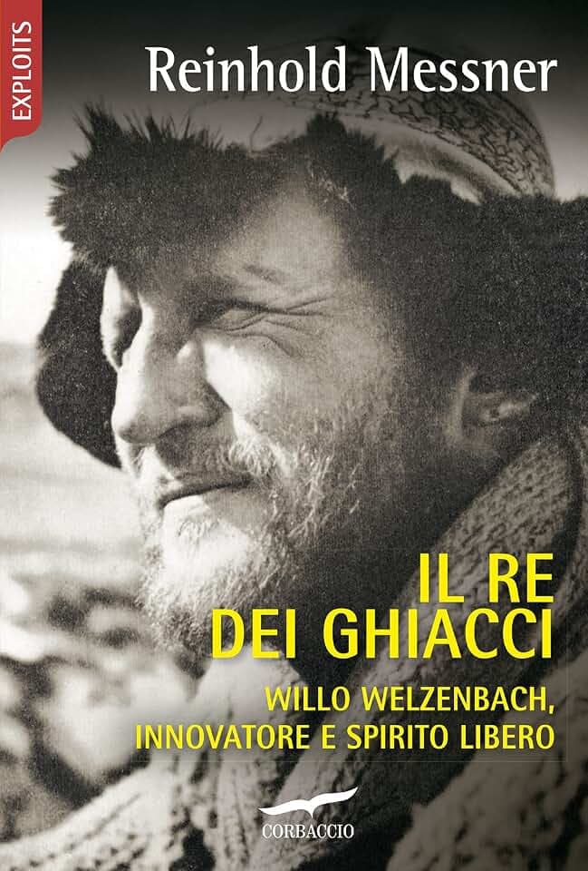 Il re dei ghiacci. Willo Welzenbach, innovatore e spirito libero (Exploits)