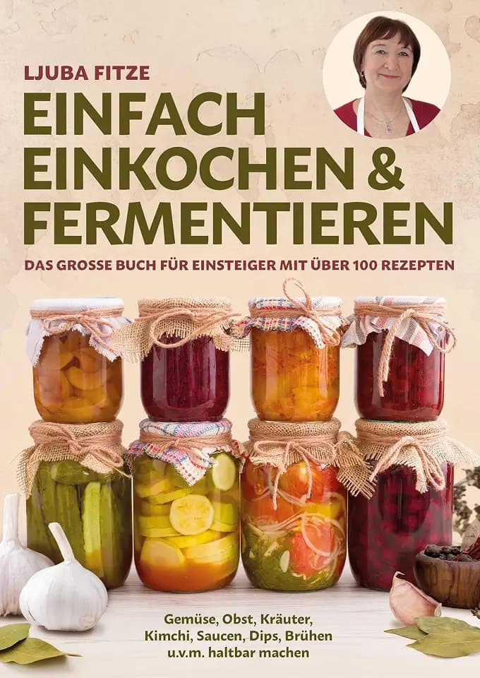 Einfach einkochen & fermentieren: Das große Buch für Einsteiger mit über 100 Rezepten – Gemüse, Obst, Kräuter, Kimchi, Saucen, Dips, Brühen u. v. m. haltbar machen