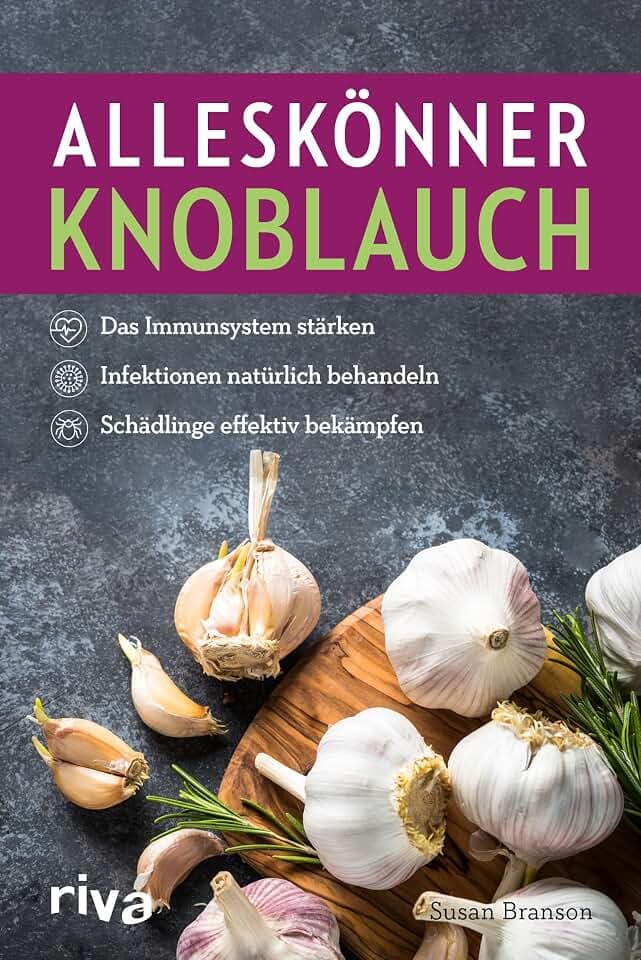 Alleskönner Knoblauch: Das Immunsystem stärken, Infektionen natürlich behandeln, Schädlinge effektiv bekämpfen