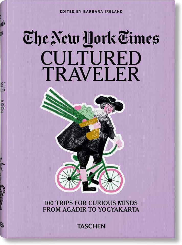 The New York Times: Cultured Traveler. 100 Trips for Curious Minds from Agadir to Yogyakarta