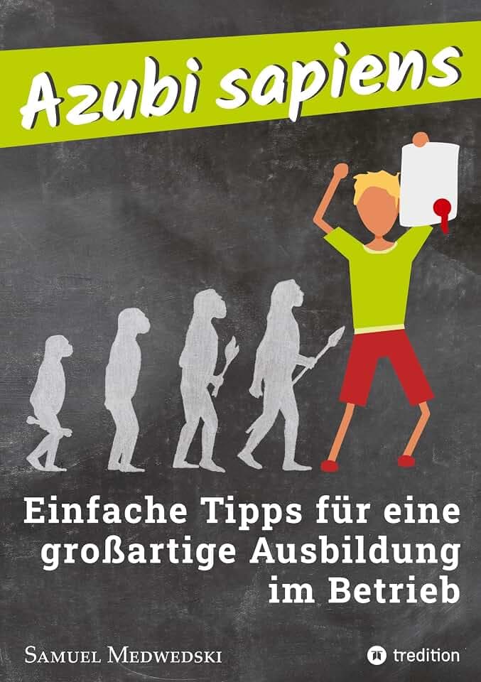 Azubi sapiens: Einfache Tipps für eine großartige Ausbildung im Betrieb