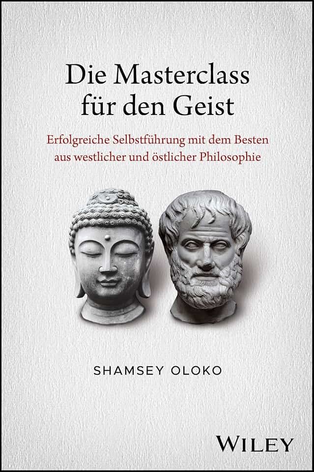 Die Masterclass für den Geist: Erfolgreiche Selbstführung mit dem Besten aus westlicher und östlicher Philosophie