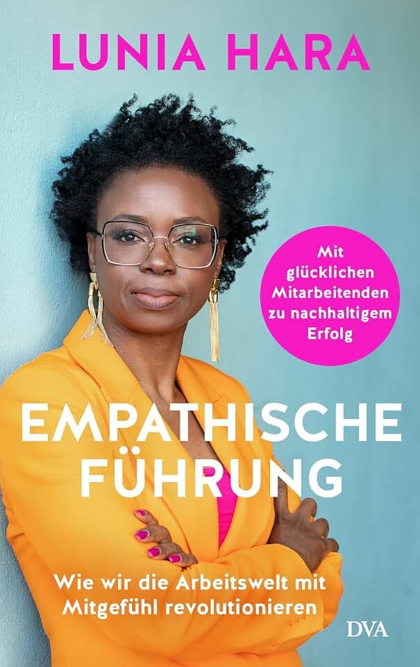 Empathische Führung: Wie wir die Arbeitswelt mit Mitgefühl revolutionieren - Mit glücklichen Mitarbeitenden zu nachhaltigem Erfolg - Mit einem Vorwort von Verena Pausder