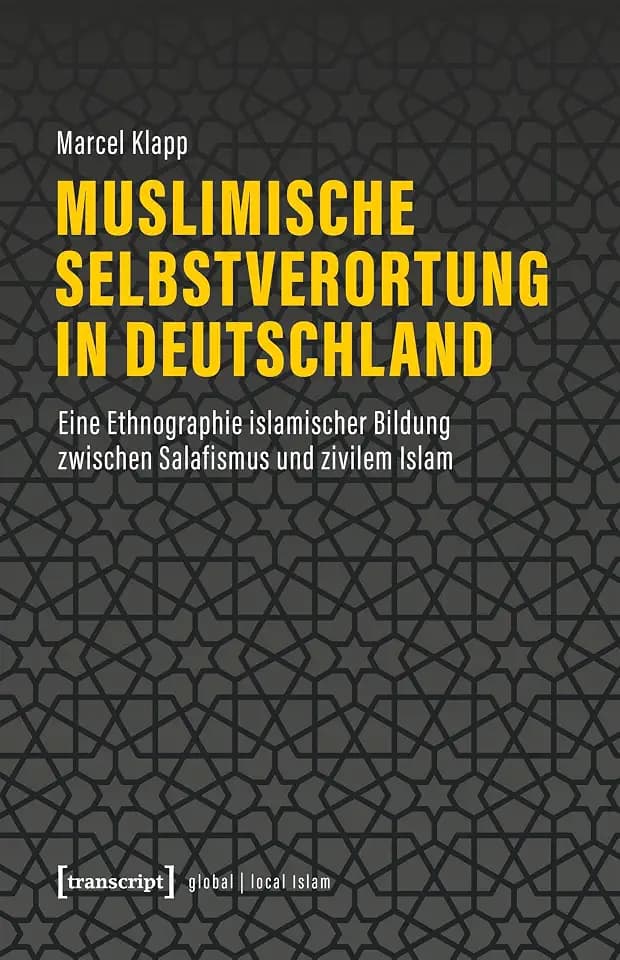 Muslimische Selbstverortung in Deutschland: Eine Ethnographie islamischer Bildung zwischen Salafismus und zivilem Islam (Globaler lokaler Islam)