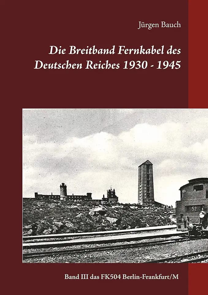Die Breitband Fernkabel des Deutschen Reiches 1930 - 1945: Band III Das Breitband Fernkabel FK504 (Berlin-Frankfurt/Main) (Die Breitband-Fernkabel 1935-1945 (FK501,502-503-504), Band 3)