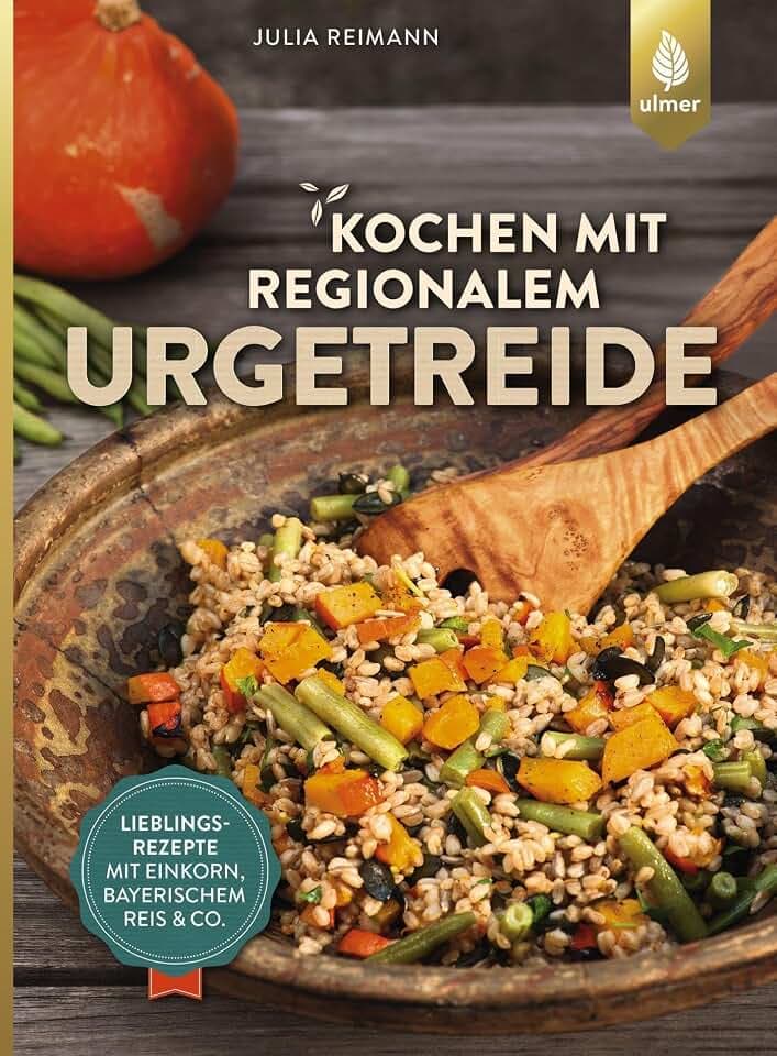 Kochen mit regionalem Urgetreide: Lieblingsrezepte mit Einkorn, Bayerischem Reis und Co.