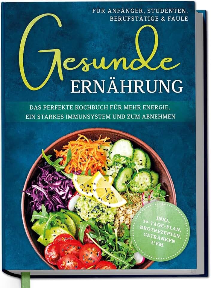 Gesunde Ernährung für Anfänger, Studenten, Berufstätige & Faule: Das perfekte Kochbuch für mehr Energie, ein starkes Immunsystem und zum Abnehmen - inkl. 30-Tage-Plan, Brotrezepten, Getränken uvm.
