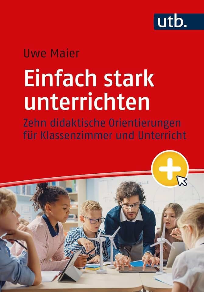 Einfach stark unterrichten: Zehn didaktische Orientierungen für Klassenzimmer und Unterricht